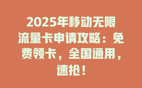 2025年移动无限流量卡申请攻略：免费领卡，全国通用，速抢！