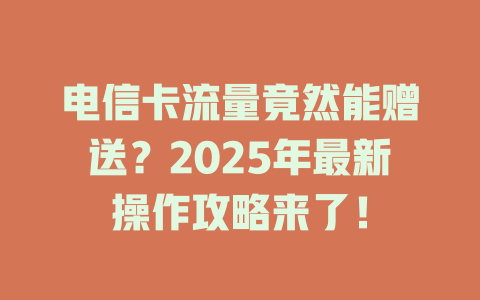 电信卡流量竟然能赠送？2025年最新操作攻略来了！
