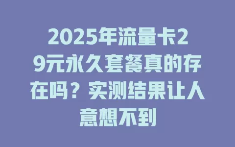 2025年流量卡29元永久套餐真的存在吗？实测结果让人意想不到