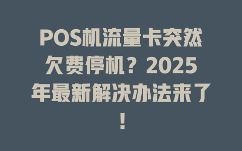 POS机流量卡突然欠费停机？2025年最新解决办法来了！