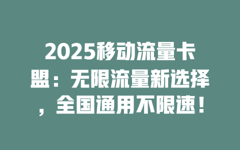 2025移动流量卡盟：无限流量新选择，全国通用不限速！