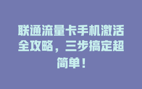 联通流量卡手机激活全攻略，三步搞定超简单！