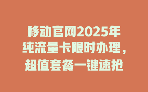 移动官网2025年纯流量卡限时办理，超值套餐一键速抢