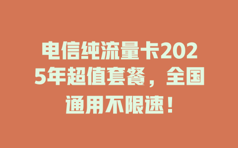 电信纯流量卡2025年超值套餐，全国通用不限速！