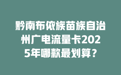黔南布依族苗族自治州广电流量卡2025年哪款最划算？