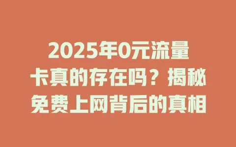 2025年0元流量卡真的存在吗？揭秘免费上网背后的真相