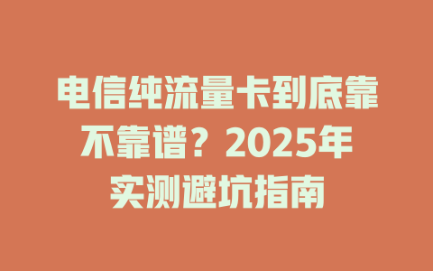 电信纯流量卡到底靠不靠谱？2025年实测避坑指南