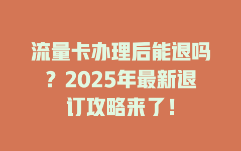 流量卡办理后能退吗？2025年最新退订攻略来了！