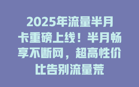 2025年流量半月卡重磅上线！半月畅享不断网，超高性价比告别流量荒