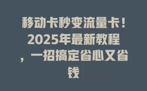 移动卡秒变流量卡！2025年最新教程，一招搞定省心又省钱