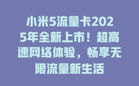 小米5流量卡2025年全新上市！超高速网络体验，畅享无限流量新生活