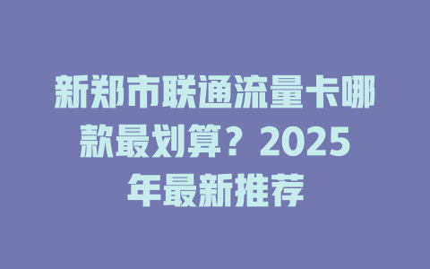新郑市联通流量卡哪款最划算？2025年最新推荐