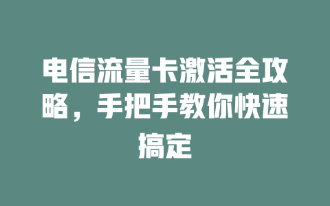 电信流量卡激活全攻略，手把手教你快速搞定