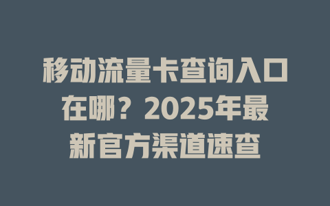 移动流量卡查询入口在哪？2025年最新官方渠道速查