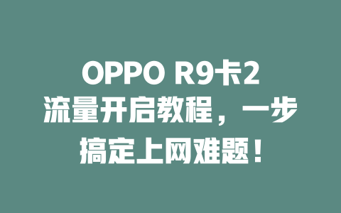 OPPO R9卡2流量开启教程，一步搞定上网难题！