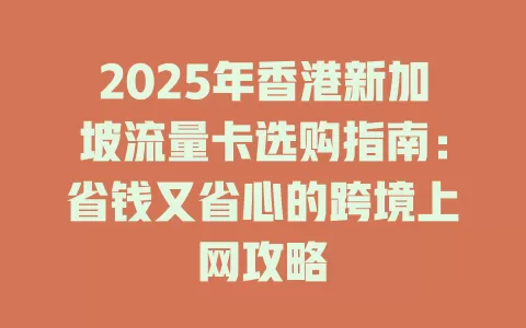 2025年香港新加坡流量卡选购指南：省钱又省心的跨境上网攻略