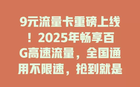 9元流量卡重磅上线！2025年畅享百G高速流量，全国通用不限速，抢到就是赚到！