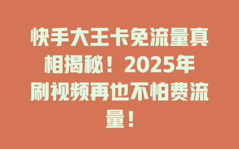 快手大王卡免流量真相揭秘！2025年刷视频再也不怕费流量！