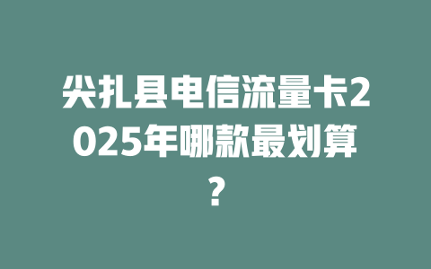 尖扎县电信流量卡2025年哪款最划算？