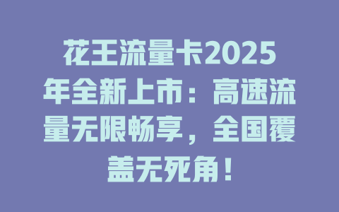 花王流量卡2025年全新上市：高速流量无限畅享，全国覆盖无死角！