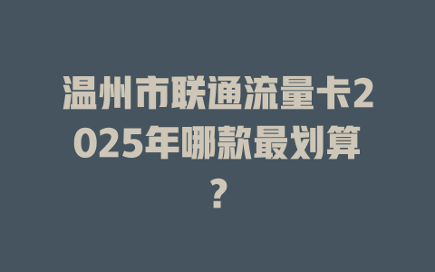 温州市联通流量卡2025年哪款最划算？