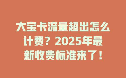大宝卡流量超出怎么计费？2025年最新收费标准来了！