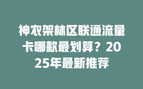 神农架林区联通流量卡哪款最划算？2025年最新推荐