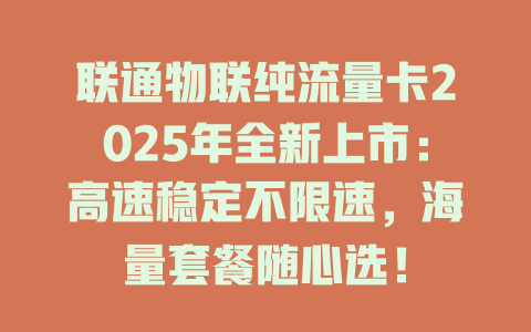 联通物联纯流量卡2025年全新上市：高速稳定不限速，海量套餐随心选！