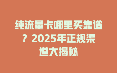纯流量卡哪里买靠谱？2025年正规渠道大揭秘