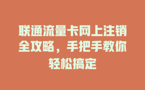 联通流量卡网上注销全攻略，手把手教你轻松搞定