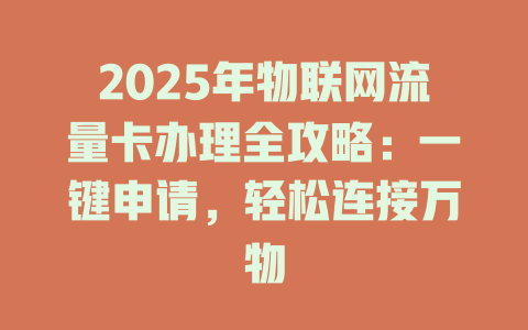 2025年物联网流量卡办理全攻略：一键申请，轻松连接万物