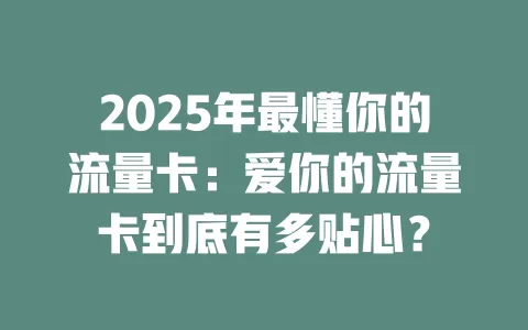 2025年最懂你的流量卡：爱你的流量卡到底有多贴心？
