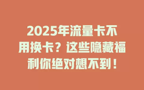 2025年流量卡不用换卡？这些隐藏福利你绝对想不到！