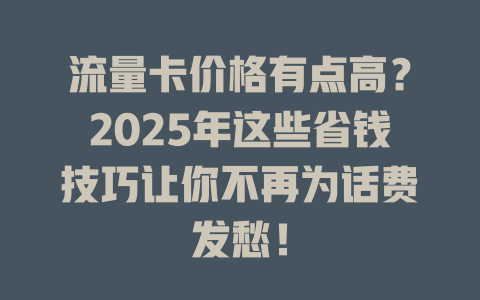 流量卡价格有点高？2025年这些省钱技巧让你不再为话费发愁！