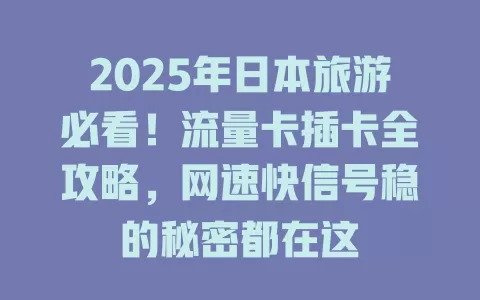 2025年日本旅游必看！流量卡插卡全攻略，网速快信号稳的秘密都在这