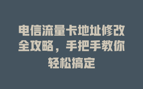 电信流量卡地址修改全攻略，手把手教你轻松搞定
