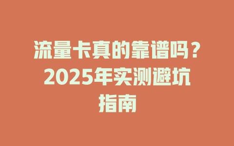 流量卡真的靠谱吗？2025年实测避坑指南