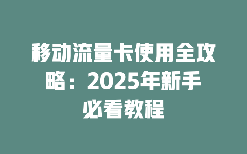 移动流量卡使用全攻略：2025年新手必看教程