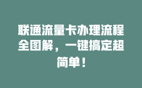 联通流量卡办理流程全图解，一键搞定超简单！