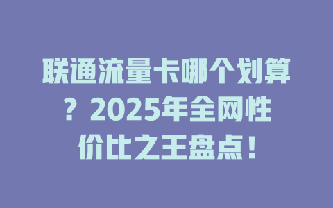 联通流量卡哪个划算？2025年全网性价比之王盘点！