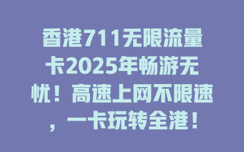 香港711无限流量卡2025年畅游无忧！高速上网不限速，一卡玩转全港！