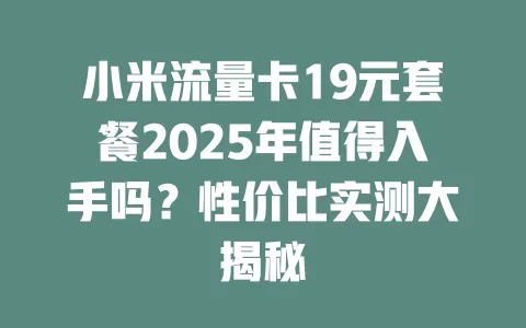 小米流量卡19元套餐2025年值得入手吗？性价比实测大揭秘