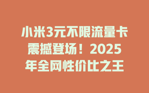 小米3元不限流量卡震撼登场！2025年全网性价比之王