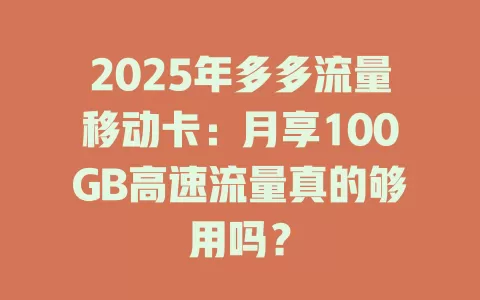 2025年多多流量移动卡：月享100GB高速流量真的够用吗？