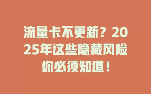 流量卡不更新？2025年这些隐藏风险你必须知道！