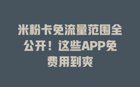 米粉卡免流量范围全公开！这些APP免费用到爽