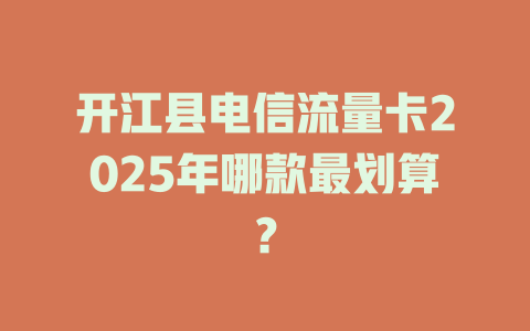 开江县电信流量卡2025年哪款最划算？