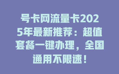 号卡网流量卡2025年最新推荐：超值套餐一键办理，全国通用不限速！