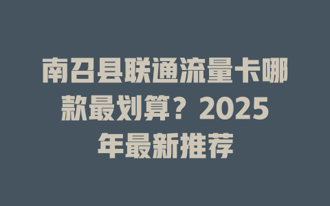 南召县联通流量卡哪款最划算？2025年最新推荐