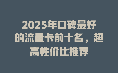 2025年口碑最好的流量卡前十名，超高性价比推荐